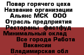 Повар горячего цеха › Название организации ­ Альянс-МСК, ООО › Отрасль предприятия ­ Рестораны, фастфуд › Минимальный оклад ­ 28 700 - Все города Работа » Вакансии   . Владимирская обл.,Вязниковский р-н